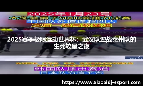 2025赛季极限运动世界杯：武汉队迎战泰州队的生死较量之夜