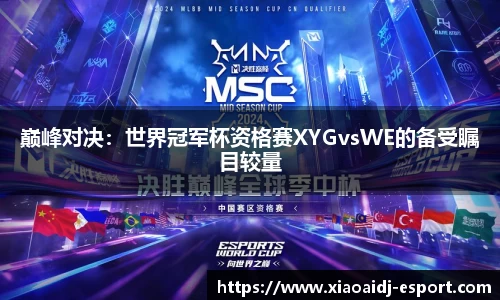巅峰对决：世界冠军杯资格赛XYGvsWE的备受瞩目较量