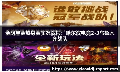 全明星赛热身赛实况战报：哈尔滨电竞2-3乌鲁木齐战队